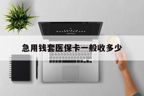 浙江最新急用钱套医保卡一般收多少方法分析(最方便真实的浙江套医保卡一般几个点方法)