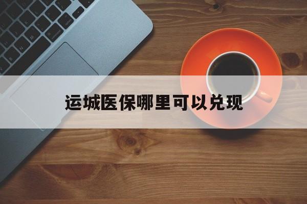 浙江最新运城医保哪里可以兑现方法分析(最方便真实的浙江运城医保局在哪里方法)