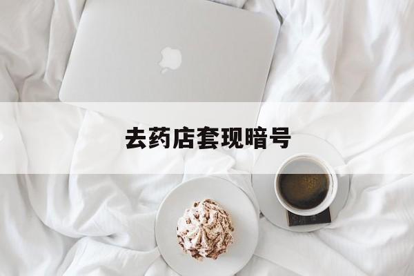 浙江最新去药店套现暗号方法分析(最方便真实的浙江去药店套现暗号是真的吗方法)