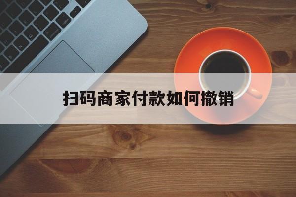 浙江最新扫码商家付款如何撤销方法分析(最方便真实的浙江扫了商家付款码怎么要求退款方法)