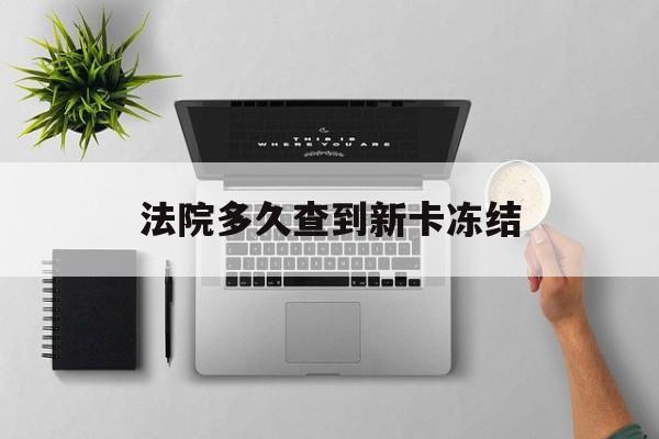浙江最新法院多久查到新卡冻结方法分析(最方便真实的浙江法院多久查到新卡冻结记录方法)