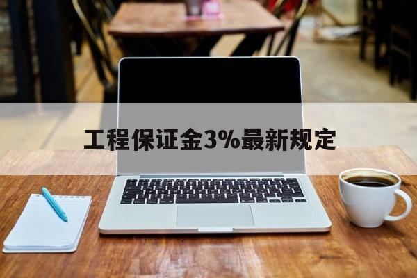 浙江最新工程保证金3%最新规定方法分析(最方便真实的浙江工程保证金一般要交多少钱多少方法)