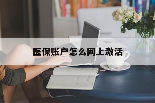 浙江最新医保账户怎么网上激活方法分析(最方便真实的浙江医保账户网上激活流程方法)