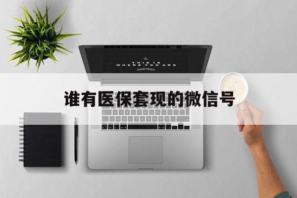 浙江最新谁有医保套现的微信号方法分析(最方便真实的浙江医保套现会被发现吗方法)