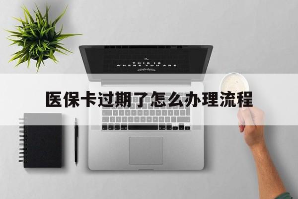 浙江最新医保卡过期了怎么办理流程方法分析(最方便真实的浙江医保卡过期了怎么办理流程图方法)