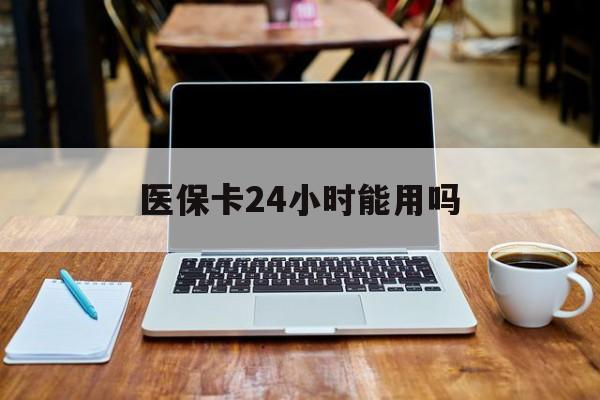 浙江最新医保卡24小时能用吗方法分析(最方便真实的浙江医保24小时内不报销吗方法)