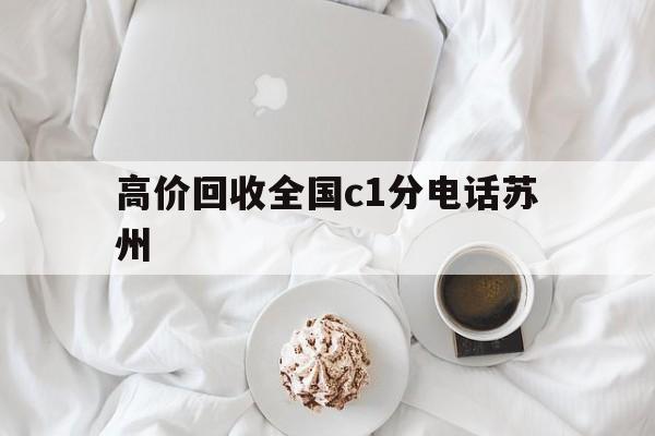 浙江最新高价回收全国c1分电话苏州方法分析(最方便真实的浙江常州高价回收c1分方法)