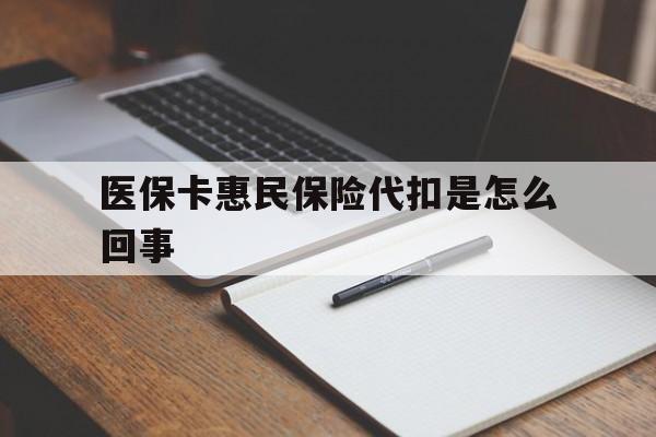 浙江最新医保卡惠民保险代扣是怎么回事方法分析(最方便真实的浙江惠民医保好吗方法)