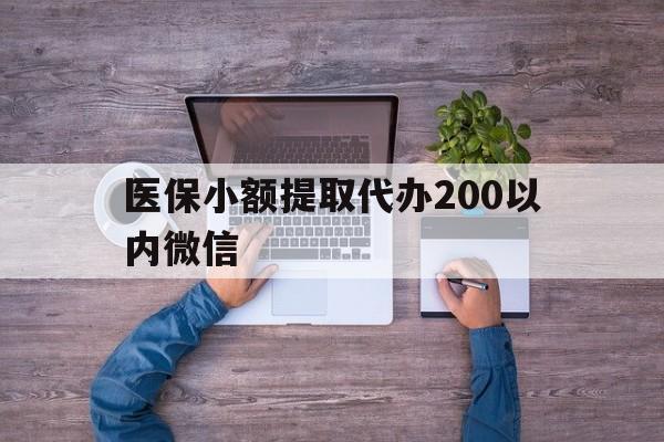 浙江最新医保小额提取代办200以内微信方法分析(最方便真实的浙江医保小额提取代办200以内微信可以吗方法)