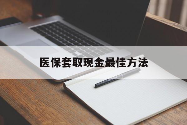 浙江最新医保套取现金最佳方法方法分析(最方便真实的浙江医保套取现金最佳方法是什么方法)